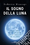 Il sogno della Luna: Luglio 1969: quando gli uomini hanno camminato sul loro Mito. E-book. Formato EPUB ebook di Roberto Mussapi