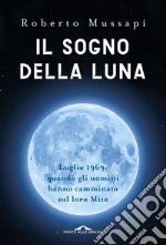 Il sogno della Luna: Luglio 1969: quando gli uomini hanno camminato sul loro Mito. E-book. Formato PDF ebook