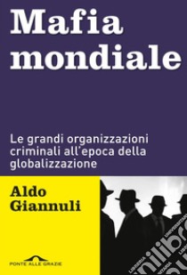 Mafia mondiale: Le grandi organizzazioni criminali all’epoca della globalizzazione. E-book. Formato PDF ebook di Aldo Giannuli