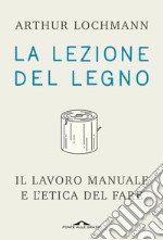 La lezione del legno: Il lavoro manuale e l'etica del fare. E-book. Formato PDF ebook