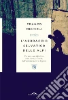 L'abbraccio selvatico delle Alpi: Una traversata alpinistica sotto il sole e le stelle, dall'adolescenza verso l'ignoto. E-book. Formato PDF ebook di Franco Michieli