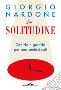 La solitudine: Capirla e gestirla per non sentirsi soli. E-book. Formato EPUB ebook di Giorgio Nardone