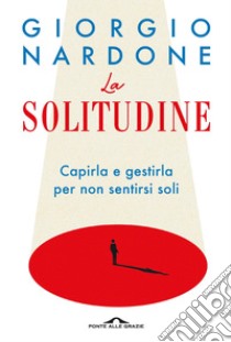 La solitudine: Capirla e gestirla per non sentirsi soli. E-book. Formato PDF ebook di Giorgio Nardone