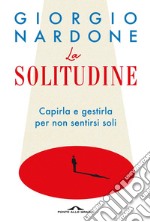 La solitudine: Capirla e gestirla per non sentirsi soli. E-book. Formato PDF ebook