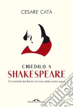 Chiedilo a Shakespeare: Gli antidoti del Bardo al mare delle nostre pene. E-book. Formato PDF