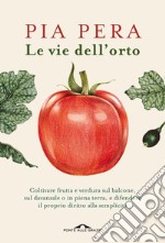 Le vie dell'orto: Coltivare verdura e frutta sul balcone, sul davanzale o in piena terra, e difendere il proprio diritto alla semplicità. E-book. Formato PDF ebook