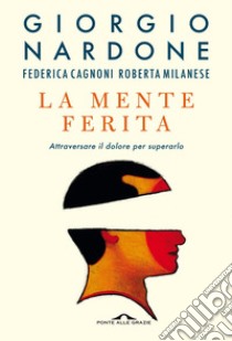 La mente ferita: Attraversare il dolore per superarlo. E-book. Formato PDF ebook di Giorgio Nardone