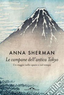 Le campane dell'antica Tokyo: Un viaggio nello spazio e nel tempo. E-book. Formato EPUB ebook di Anna Sherman