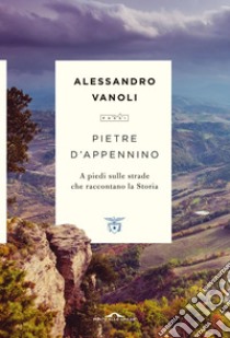 Pietre d'Appennino: A piedi sulle strade che raccontano la Storia. E-book. Formato EPUB ebook di Alessandro Vanoli