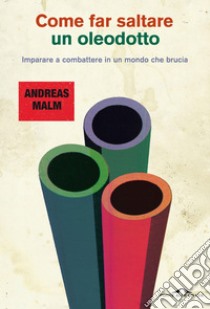 Come far saltare un oleodotto: Imparare a combattere in un mondo che brucia. E-book. Formato EPUB ebook di Andreas Malm