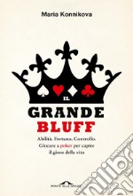 Il grande bluff: Abilità. Fortuna. Controllo. Giocare a poker per capire il gioco della vita. E-book. Formato EPUB