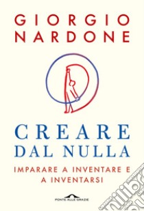 Creare dal nulla: Imparare a inventare e a inventarsi. E-book. Formato EPUB ebook di Giorgio Nardone