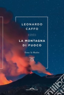 La montagna di fuoco: Etna: la Madre. E-book. Formato EPUB ebook di Leonardo Caffo