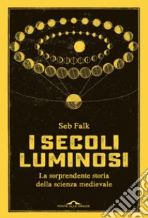 I secoli luminosi: La sorprendente storia della scienza medievale. E-book. Formato EPUB ebook di Seb Falk