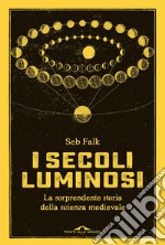 I secoli luminosi: La sorprendente storia della scienza medievale. E-book. Formato EPUB ebook