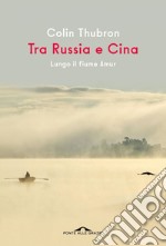 Tra Russia e Cina: Lungo il fiume Amur. E-book. Formato EPUB ebook