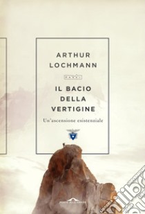 Il bacio della vertigine: Un'ascensione esistenziale. E-book. Formato EPUB ebook di Arthur Lochmann