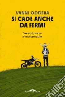 Si cade anche da fermi: Storia di amore e mototerapia. E-book. Formato EPUB ebook di Vanni Oddera