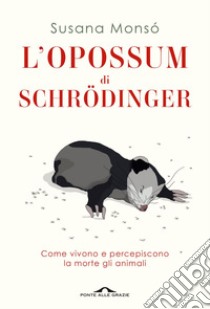 L’opossum di Schrödinger: Come vivono e percepiscono la morte gli animali. E-book. Formato EPUB ebook di Susana Monsó