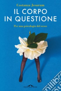 Il corpo in questione: Per una psicologia del sesso. E-book. Formato EPUB ebook di Costanza Jesurum