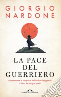 La pace del guerriero: Attraversare le tempeste della vita rileggendo 'Il libro dei cinque anelli'. E-book. Formato EPUB ebook di Giorgio Nardone