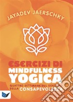 Esercizi di Mindfullness YogicaQuattro settimane sul sentiero della consapevolezza. E-book. Formato EPUB ebook