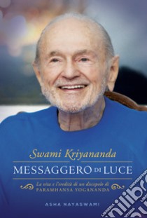 Messaggero di LuceLa vita e l’eredità di un discepolo di Paramhansa Yogananda. E-book. Formato EPUB ebook di Asha Nayaswami