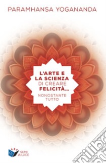 L’arte e la scienza di creare felicità… nonostante tutto. E-book. Formato EPUB ebook di Paramhansa Yogananda