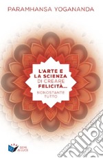 L’arte e la scienza di creare felicità… nonostante tutto. E-book. Formato EPUB ebook