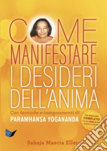 Come manifestare i desideri dell'animaCon tecniche e insegnamenti di Paramhansa Yogananda. E-book. Formato EPUB ebook di Sahaja Mascia Ellero