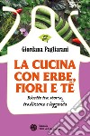La cucina con erbe, fiori e tè: Ricette tra storia, tradizione e leggenda. E-book. Formato EPUB ebook