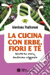 La cucina con erbe, fiori e tè: Ricette tra storia, tradizione e leggenda. E-book. Formato PDF ebook