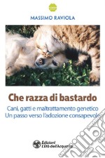 Che razza di bastardo: Cani, gatti e maltrattamento genetico. Un passo verso l'adozione consapevole. E-book. Formato EPUB