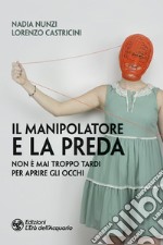 Il manipolatore e la preda: Non è mai troppo tardi per aprire gli occhi. E-book. Formato EPUB ebook