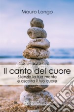 Il canto del cuore: Silenzia la tua mente e ascolta il tuo cuore. E-book. Formato EPUB ebook