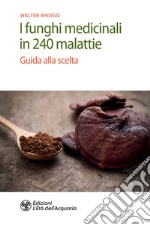 I funghi medicinali in 240 malattie: Guida alla scelta. E-book. Formato PDF ebook