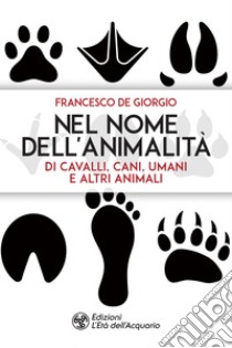 Nel nome dell'animalità di cavalli, cani, umani e altri animali. E-book. Formato EPUB ebook di Francesco De Giorgio