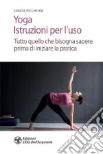 Yoga. Istruzioni per l'uso: Tutto quello che bisogna sapere prima di iniziare la pratica. E-book. Formato EPUB ebook