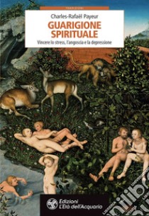 Guarigione spirituale: Vincere lo stress, l'angoscia e la depressione. E-book. Formato PDF ebook di Charles-Rafaël Payeur