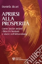 Aprirsi alla prosperità: Come lasciar andare i blocchi limitanti e vivere nell’abbondanza. E-book. Formato EPUB ebook