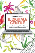 Il digitale gentile: La comunicazione digitale ha bisogno di empatia, non solo di strategia. E-book. Formato PDF