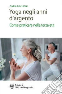Yoga negli anni d'argento: Come praticare nella terza età. E-book. Formato PDF ebook