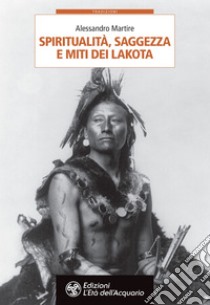 Spiritualità, saggezza e miti dei Lakota. E-book. Formato EPUB ebook di Alessandro Martire