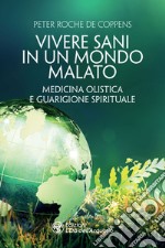 Vivere sani in un mondo malato: Medicina olistica e guarigione spirituale. E-book. Formato EPUB ebook