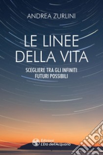 Le linee della vita: Scegliere tra gli infiniti futuri possibili. E-book. Formato EPUB ebook di Andrea Zurlini