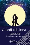 Chiedi alla luna… l'amore: di coppia, per te, per ogni cosa. E-book. Formato EPUB ebook