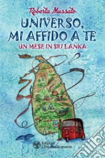 Universo, mi affido a te: Un mese in Sri Lanka. E-book. Formato EPUB ebook di Roberta Mussato