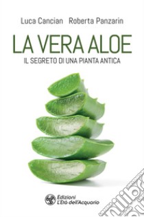 La vera aloe: Il segreto di una pianta antica. E-book. Formato EPUB ebook di Luca Cancian