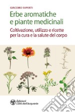 Erbe aromatiche e piante medicinali: Coltivazione, utilizzo e ricette per la cura e la salute del corpo. E-book. Formato EPUB ebook