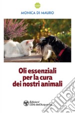 Oli essenziali per la cura dei nostri animali: Guida all'uso degli oli essenziali per migliorare il benessere dei nostri animali, l'ambiente domestico e la nostra relazione con loro. E-book. Formato PDF